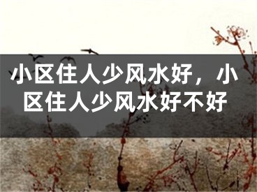 小区住人少风水好,小区住人少风水好不好