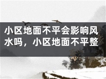 小区地面不平会影响风水吗，小区地面不平整