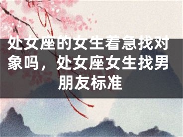处女座的女生着急找对象吗,处女座女生找男朋友标准
