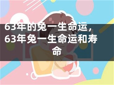 63年的兔一生命运，63年兔一生命运和寿命