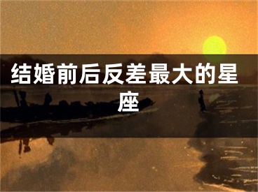 结婚前后反差最大的星座