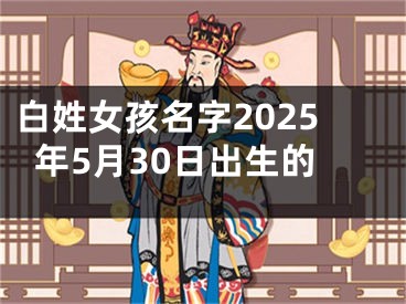白姓女孩名字2025年5月30日出生的
