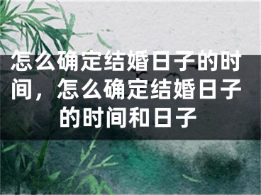 怎么确定结婚日子的时间，怎么确定结婚日子的时间和日子
