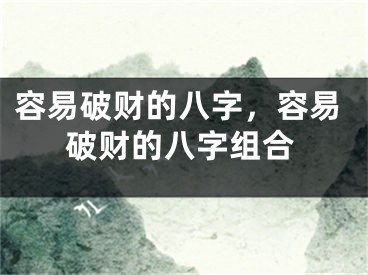容易破财的八字，容易破财的八字组合