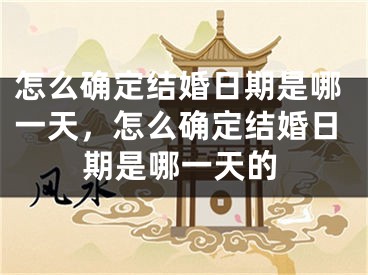 怎么确定结婚日期是哪一天，怎么确定结婚日期是哪一天的