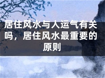 居住风水与人运气有关吗，居住风水最重要的原则