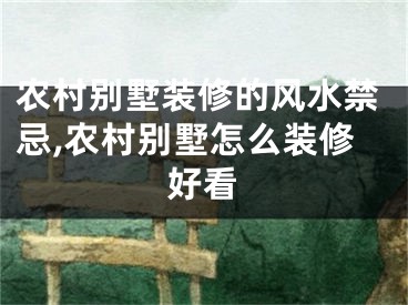 农村别墅装修的风水禁忌,农村别墅怎么装修好看