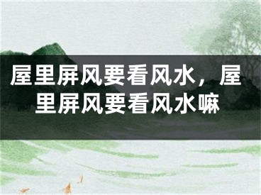 屋里屏风要看风水,屋里屏风要看风水嘛