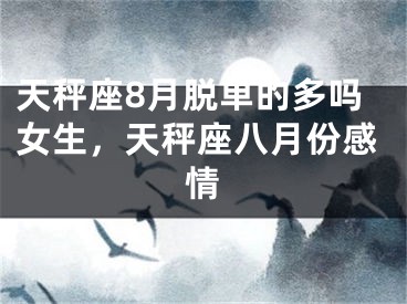 天秤座8月脱单的多吗女生,天秤座八月份感情