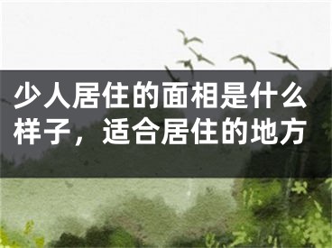 少人居住的面相是什么样子，适合居住的地方