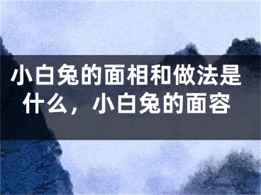 小白兔的面相和做法是什么，小白兔的面容