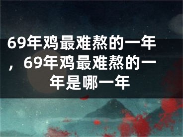 69年鸡最难熬的一年，69年鸡最难熬的一年是哪一年