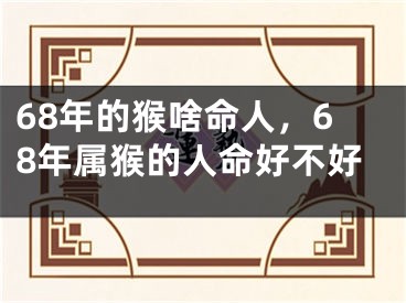68年的猴啥命人，68年属猴的人命好不好