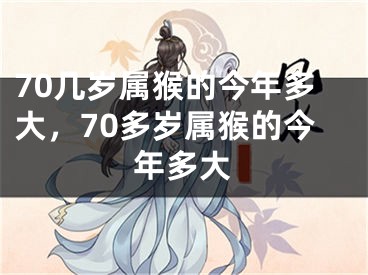 70几岁属猴的今年多大，70多岁属猴的今年多大