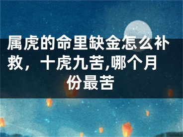 属虎的命里缺金怎么补救，十虎九苦,哪个月份最苦