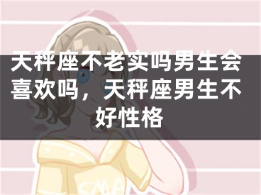 天秤座不老实吗男生会喜欢吗，天秤座男生不好性格