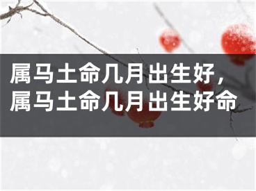 属马土命几月出生好，属马土命几月出生好命