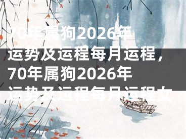 70年属狗2026年运势及运程每月运程，70年属狗2026年运势及运程每月运程女