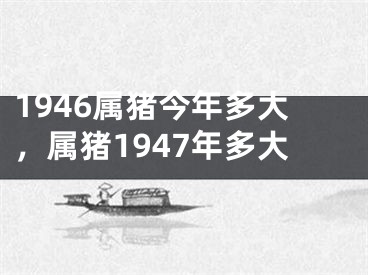 1946属猪今年多大，属猪1947年多大