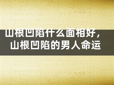 山根凹陷什么面相好，山根凹陷的男人命运