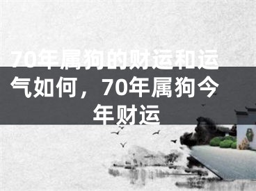 70年属狗的财运和运气如何，70年属狗今年财运