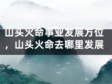 山头火命事业发展方位，山头火命去哪里发展
