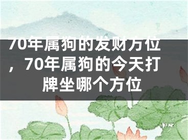 70年属狗的发财方位，70年属狗的今天打牌坐哪个方位