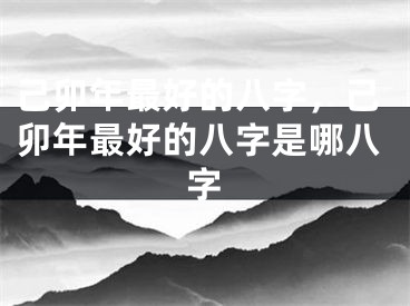 己卯年最好的八字，己卯年最好的八字是哪八字
