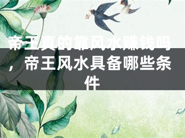 帝王真的靠风水赚钱吗，帝王风水具备哪些条件