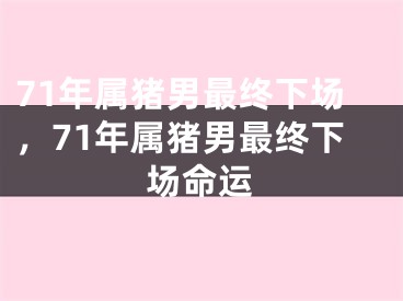 71年属猪男最终下场，71年属猪男最终下场命运