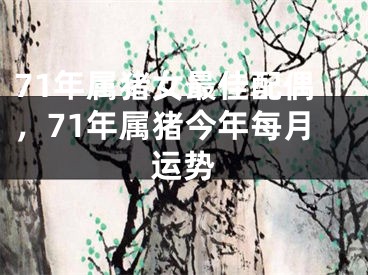 71年属猪女最佳配偶，71年属猪今年每月运势