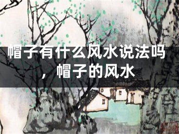 帽子有什么风水说法吗，帽子的风水