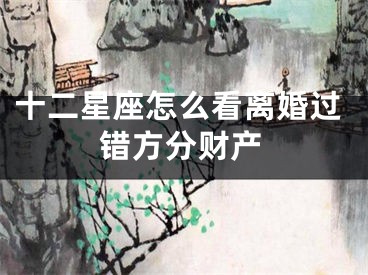 十二星座怎么看离婚过错方分财产
