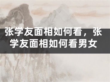 张学友面相如何看，张学友面相如何看男女