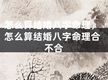 怎么算结婚八字命理，怎么算结婚八字命理合不合