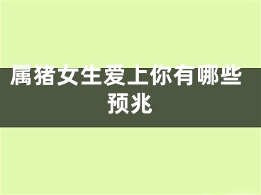 属猪女生爱上你有哪些预兆