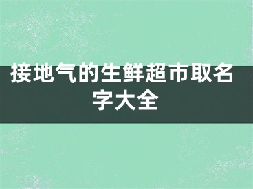 接地气的生鲜超市取名字大全