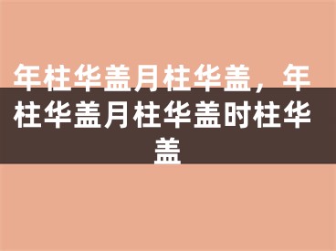 年柱华盖月柱华盖，年柱华盖月柱华盖时柱华盖
