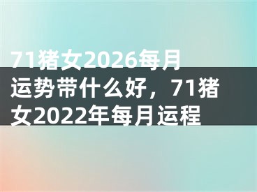 71猪女2026每月运势带什么好，71猪女2022年每月运程