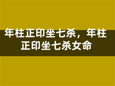 年柱正印坐七杀，年柱正印坐七杀女命