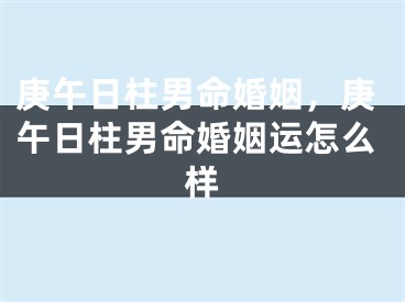 庚午日柱男命婚姻，庚午日柱男命婚姻运怎么样
