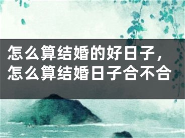 怎么算结婚的好日子，怎么算结婚日子合不合