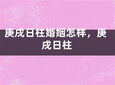 庚戌日柱婚姻怎样，庚戌日柱