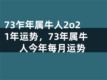 73乍年属牛人2o21年运势，73年属牛人今年每月运势