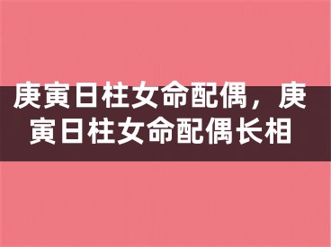 庚寅日柱女命配偶，庚寅日柱女命配偶长相