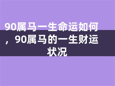 90属马一生命运如何，90属马的一生财运状况