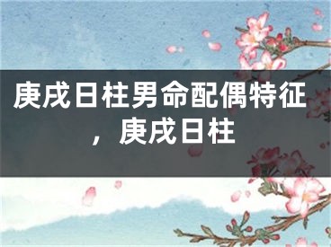 庚戌日柱男命配偶特征，庚戌日柱