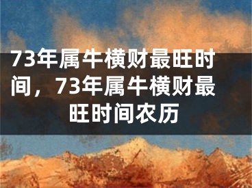73年属牛横财最旺时间,73年属牛横财最旺时间农历