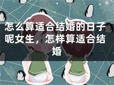 怎么算适合结婚的日子呢女生，怎样算适合结婚