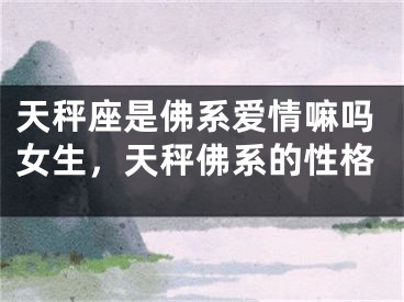 天秤座是佛系爱情嘛吗女生，天秤佛系的性格